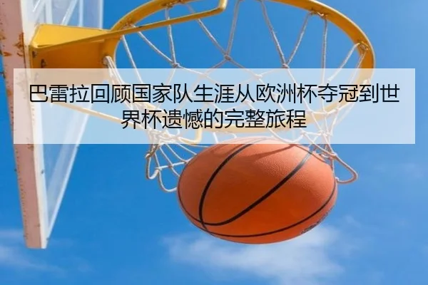 巴雷拉回顾国家队生涯从欧洲杯夺冠到世界杯遗憾的完整旅程