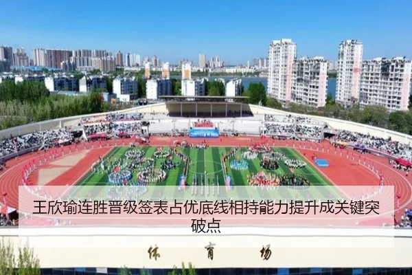 王欣瑜连胜晋级签表占优底线相持能力提升成关键突破点
