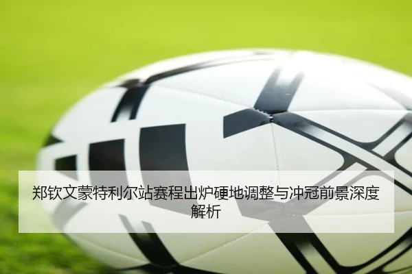 郑钦文蒙特利尔站赛程出炉硬地调整与冲冠前景深度解析